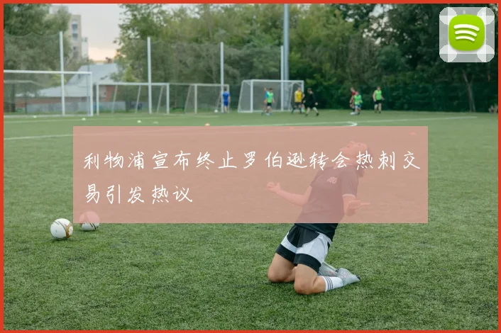 利物浦宣布终止罗伯逊转会热刺交易引发热议