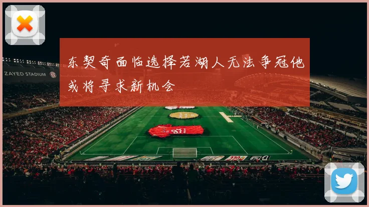 东契奇面临选择若湖人无法争冠他或将寻求新机会