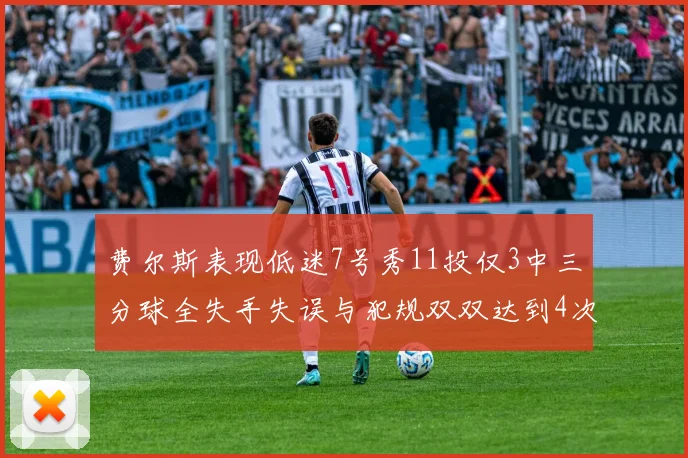 费尔斯表现低迷7号秀11投仅3中三分球全失手失误与犯规双双达到4次