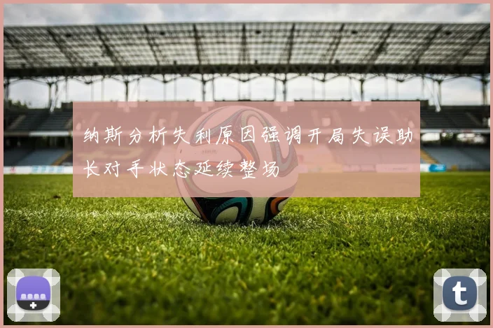 纳斯分析失利原因强调开局失误助长对手状态延续整场