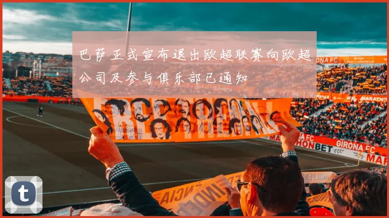 巴萨正式宣布退出欧超联赛向欧超公司及参与俱乐部已通知