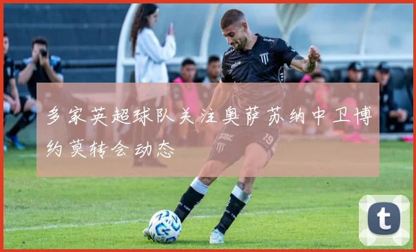 多家英超球队关注奥萨苏纳中卫博约莫转会动态