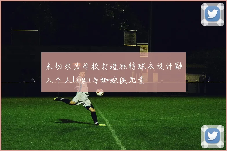 米切尔为母校打造独特球衣设计融入个人Logo与蜘蛛侠元素