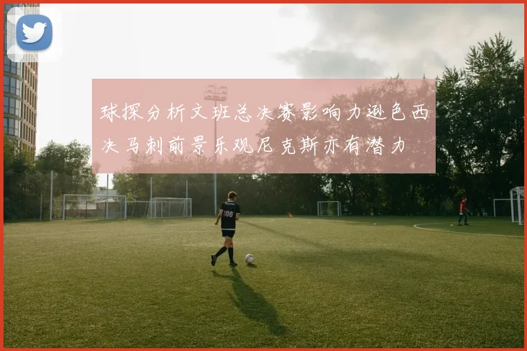 球探分析文班总决赛影响力逊色西决马刺前景乐观尼克斯亦有潜力