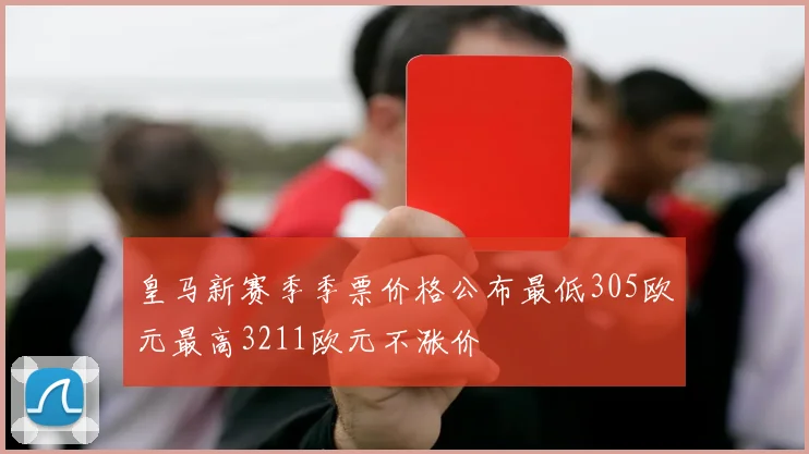 皇马新赛季季票价格公布最低305欧元最高3211欧元不涨价