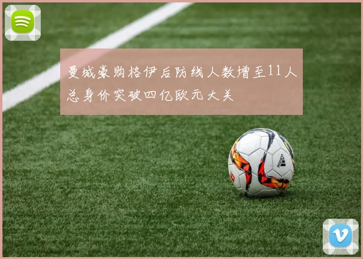 曼城豪购格伊后防线人数增至11人总身价突破四亿欧元大关