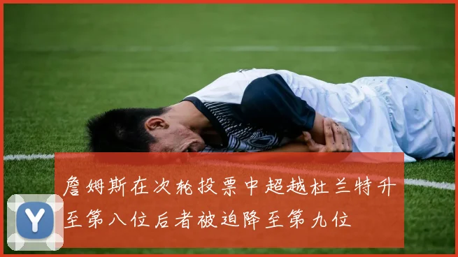 詹姆斯在次轮投票中超越杜兰特升至第八位后者被迫降至第九位