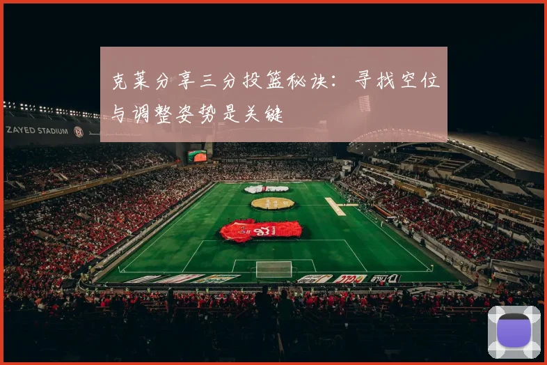 克莱分享三分投篮秘诀：寻找空位与调整姿势是关键