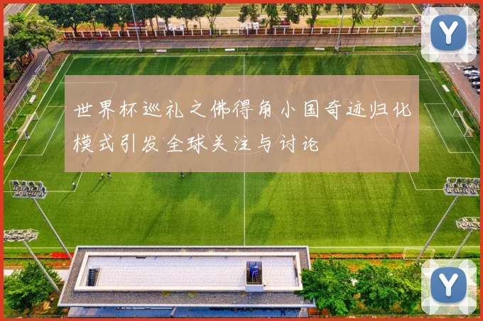 世界杯巡礼之佛得角小国奇迹归化模式引发全球关注与讨论